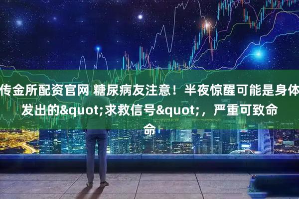 传金所配资官网 糖尿病友注意!半夜惊醒可能是身体发出的"求救信号",严重可致命