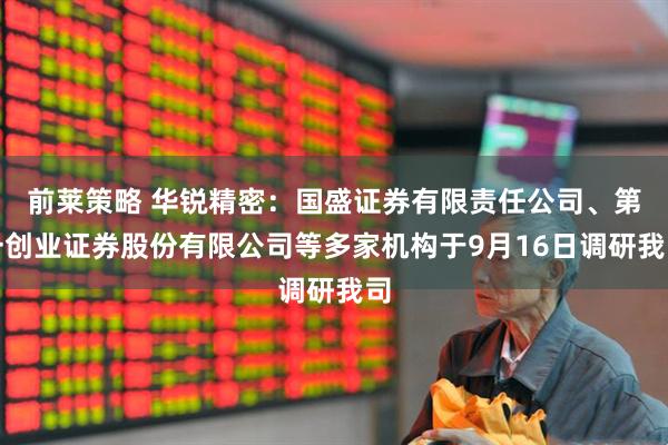 前莱策略 华锐精密:国盛证券有限责任公司、第一创业证券股份有限公司等多家机构于9月16日调研我司