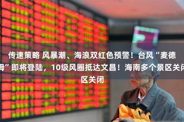 传速策略 风暴潮、海浪双红色预警！台风“麦德姆”即将登陆，10级风圈抵达文昌！海南多个景区关闭