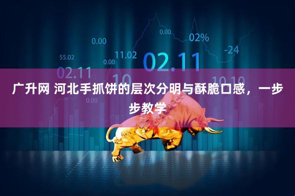 广升网 河北手抓饼的层次分明与酥脆口感，一步步教学