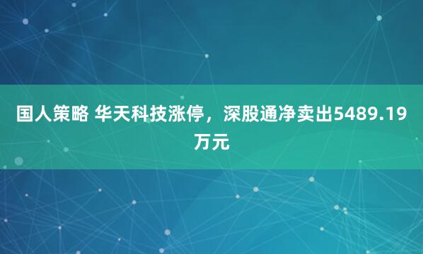 国人策略 华天科技涨停，深股通净卖出5489.19万元