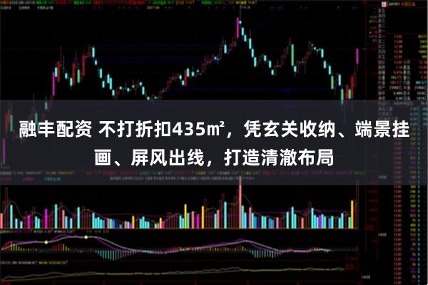 融丰配资 不打折扣435㎡，凭玄关收纳、端景挂画、屏风出线，打造清澈布局